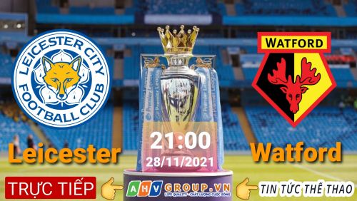 Link Trực tiếp Ngoại Hạng Anh: Leicester City vs Watford vào 21h00 ngày 28/11/2021 